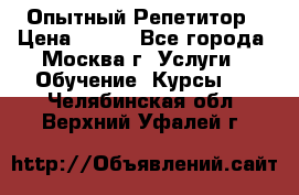 Опытный Репетитор › Цена ­ 550 - Все города, Москва г. Услуги » Обучение. Курсы   . Челябинская обл.,Верхний Уфалей г.